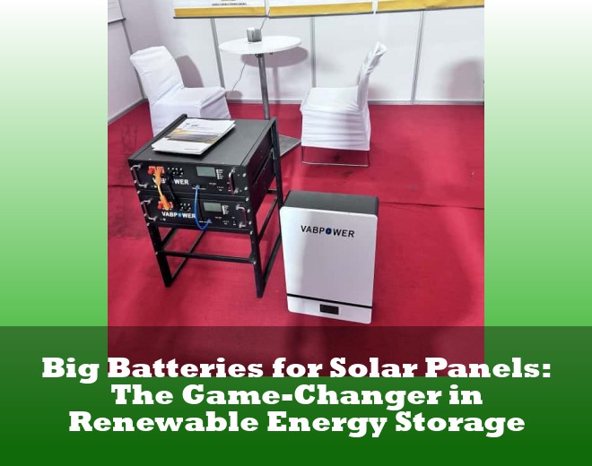 Big Batteries for Solar Panels: The Game-Changer in Renewable Energy Storage